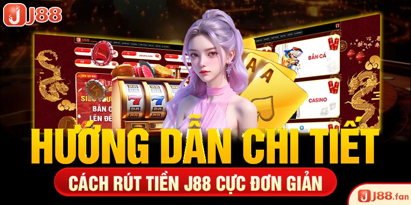 Rút Tiền J88 - Các Bước Chi Tiết Và Đơn Giản Nhất 2026