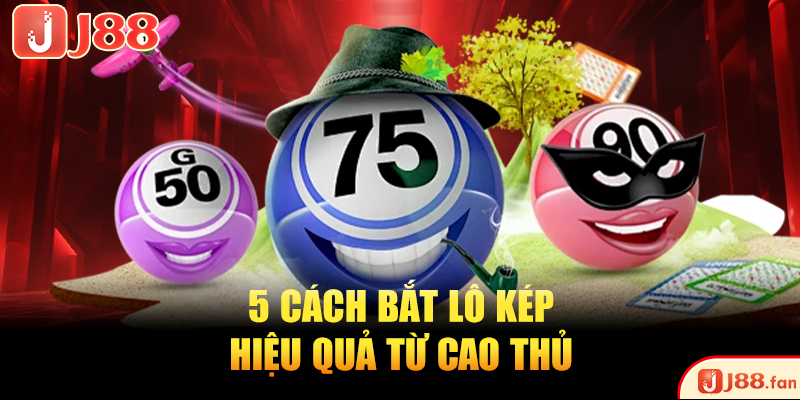 Cách Bắt Lô Kép Tỷ Lệ Trúng Cao Với 5 Phương Pháp Chuẩn