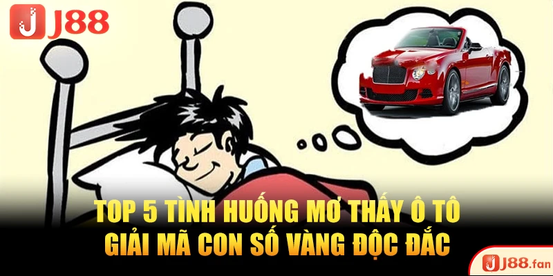 Top 5 Tình Huống Mơ Thấy Ô Tô - Giải Mã Con Số Vàng Độc Đắc
